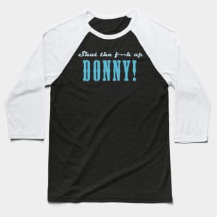 Shut the f**k up Donny! Baseball T-Shirt